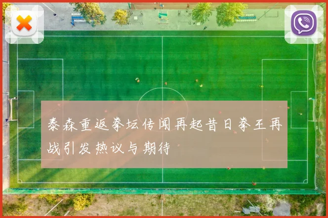 泰森重返拳坛传闻再起昔日拳王再战引发热议与期待