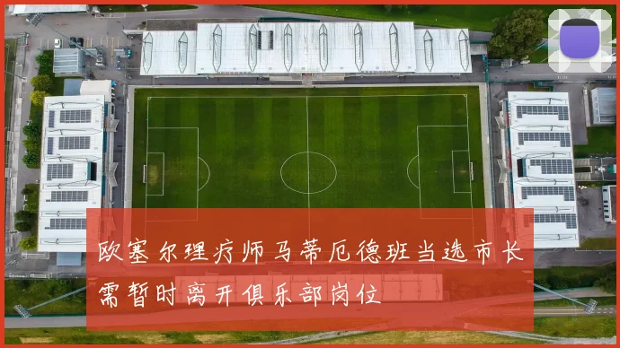 欧塞尔理疗师马蒂厄德班当选市长需暂时离开俱乐部岗位