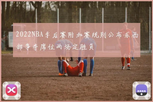 2022NBA季后赛附加赛规则公布东西部争夺席位两场定胜负